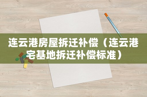 連云港房屋拆遷補償（連云港宅基地拆遷補償標(biāo)準）