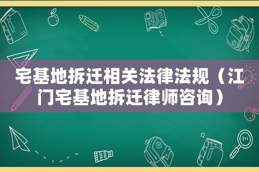 宅基地拆遷相關法律法規（江門宅基地拆遷律師咨詢）