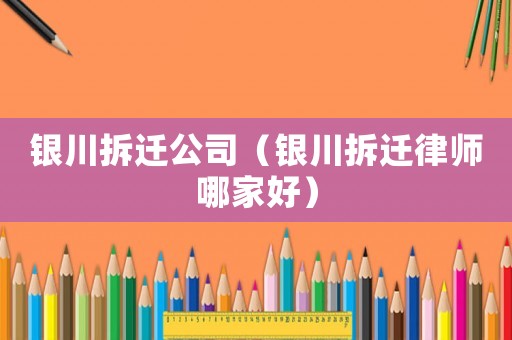 銀川拆遷公司（銀川拆遷律師哪家好）