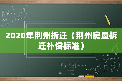 2020年荊州拆遷（荊州房屋拆遷補償標(biāo)準(zhǔn)）