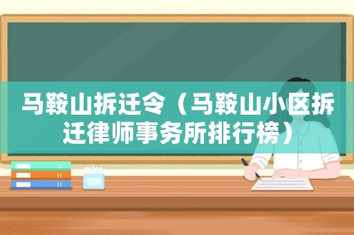 馬鞍山拆遷令（馬鞍山小區(qū)拆遷律師事務(wù)所排行榜）