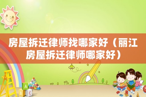 房屋拆遷律師找哪家好（麗江房屋拆遷律師哪家好）