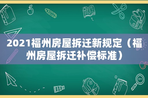 2021福州房屋拆遷新規定（福州房屋拆遷補償標準）