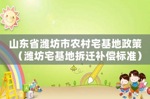 山東省濰坊市農村宅基地政策（濰坊宅基地拆遷補償標準）