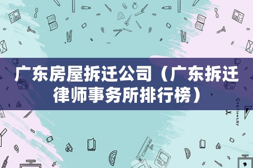 廣東房屋拆遷公司（廣東拆遷律師事務(wù)所排行榜）