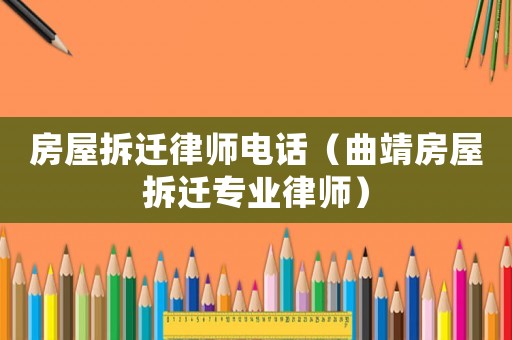 房屋拆遷律師電話（曲靖房屋拆遷專業律師）