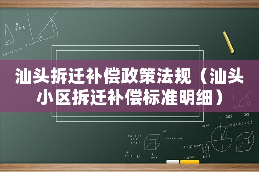 汕頭拆遷補償政策法規（汕頭小區拆遷補償標準明細）