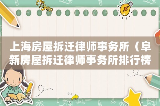 上海房屋拆遷律師事務所（阜新房屋拆遷律師事務所排行榜）