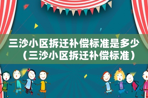 三沙小區(qū)拆遷補償標準是多少（三沙小區(qū)拆遷補償標準）