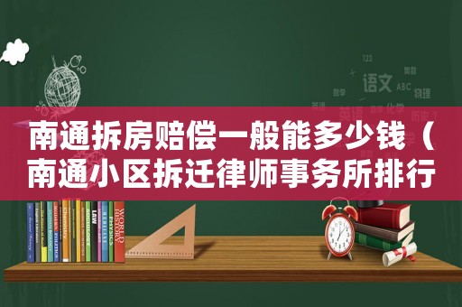 南通拆房賠償一般能多少錢（南通小區拆遷律師事務所排行榜）