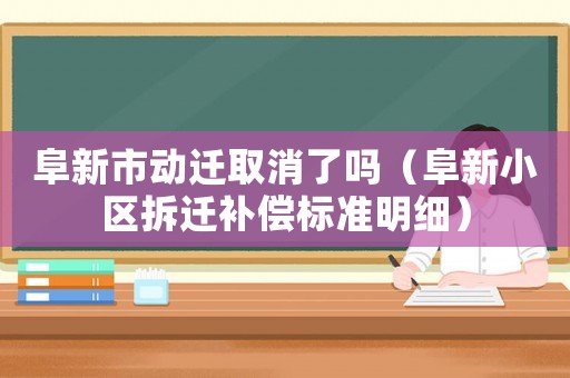 阜新市動(dòng)遷取消了嗎（阜新小區(qū)拆遷補(bǔ)償標(biāo)準(zhǔn)明細(xì)）