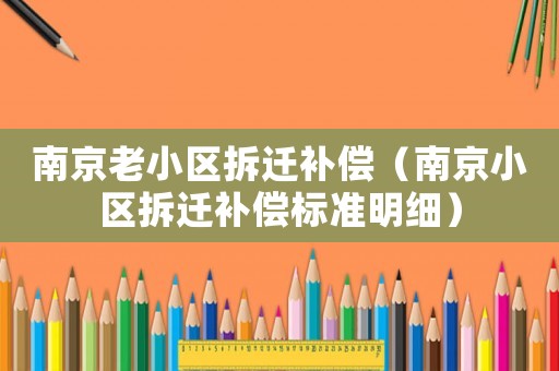 南京老小區拆遷補償（南京小區拆遷補償標準明細）