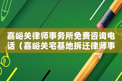 嘉峪關律師事務所免費咨詢電話（嘉峪關宅基地拆遷律師事務所排行榜）