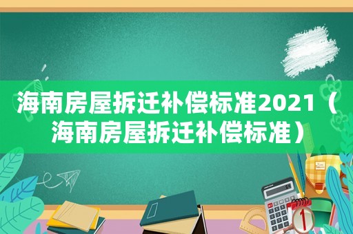 海南房屋拆遷補償標準2021（海南房屋拆遷補償標準）