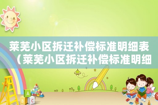 萊蕪小區(qū)拆遷補償標準明細表（萊蕪小區(qū)拆遷補償標準明細）