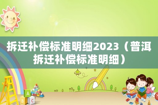拆遷補償標準明細2023（普洱拆遷補償標準明細）