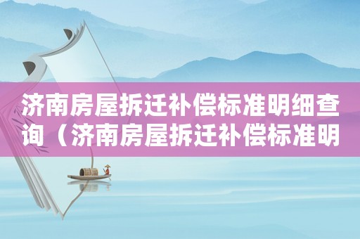 濟南房屋拆遷補償標準明細查詢（濟南房屋拆遷補償標準明細）