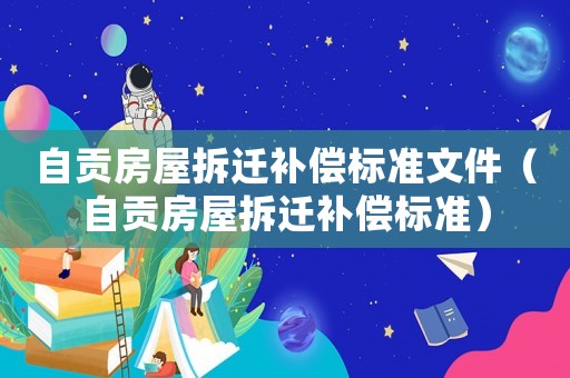 自貢房屋拆遷補(bǔ)償標(biāo)準(zhǔn)文件（自貢房屋拆遷補(bǔ)償標(biāo)準(zhǔn)）