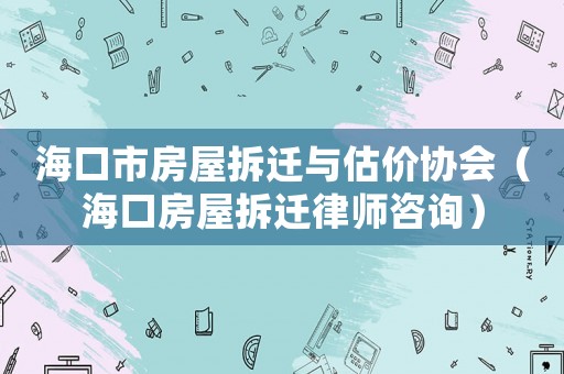 海口市房屋拆遷與估價協會（海口房屋拆遷律師咨詢）