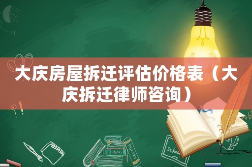 大慶房屋拆遷評估價格表（大慶拆遷律師咨詢）