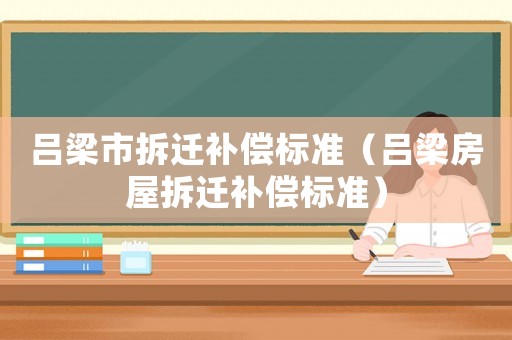 呂梁市拆遷補償標準（呂梁房屋拆遷補償標準）