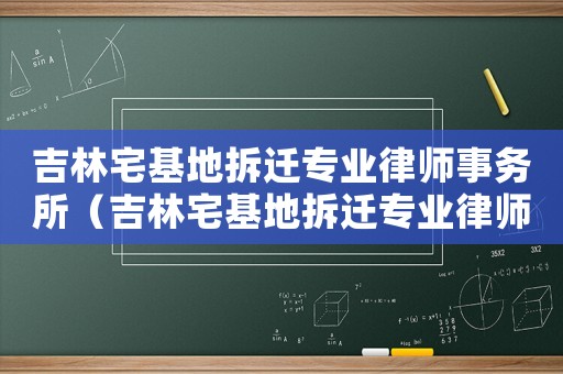 吉林宅基地拆遷專業(yè)律師事務(wù)所（吉林宅基地拆遷專業(yè)律師）