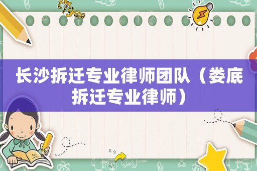 長沙拆遷專業律師團隊（婁底拆遷專業律師）