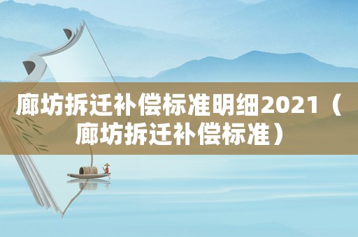 廊坊拆遷補償標準明細2021（廊坊拆遷補償標準）