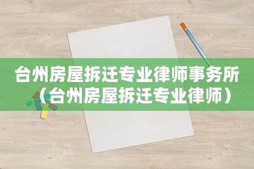 臺州房屋拆遷專業律師事務所（臺州房屋拆遷專業律師）