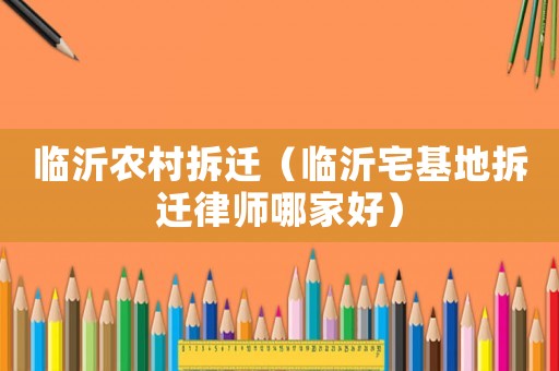 臨沂農村拆遷（臨沂宅基地拆遷律師哪家好）
