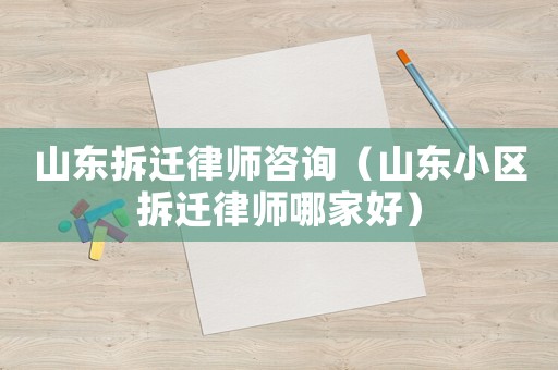 山東拆遷律師咨詢（山東小區拆遷律師哪家好）