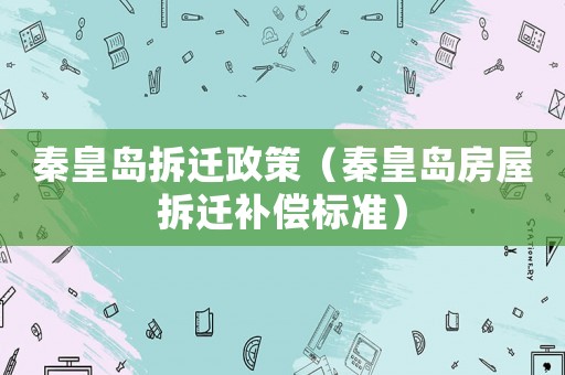 秦皇島拆遷政策（秦皇島房屋拆遷補償標準）