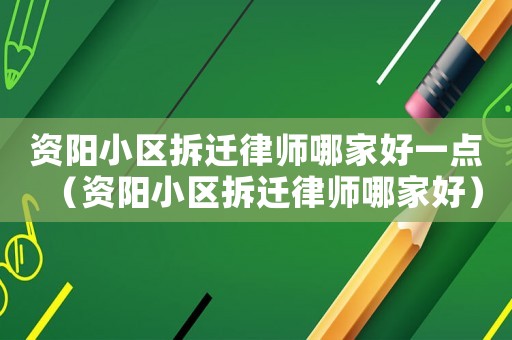 資陽小區拆遷律師哪家好一點（資陽小區拆遷律師哪家好）