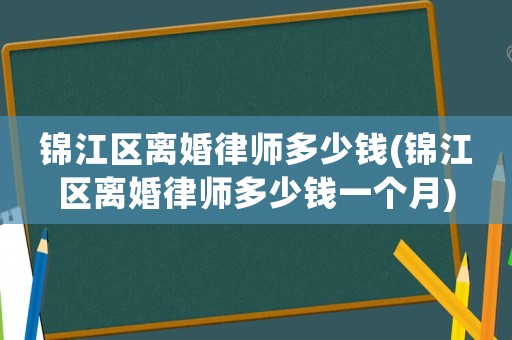 錦江區離婚律師多少錢(錦江區離婚律師多少錢一個月)