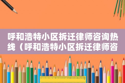 呼和浩特小區拆遷律師咨詢熱線（呼和浩特小區拆遷律師咨詢）