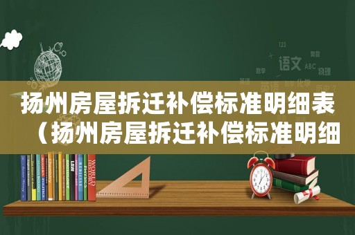 揚州房屋拆遷補償標準明細表（揚州房屋拆遷補償標準明細）