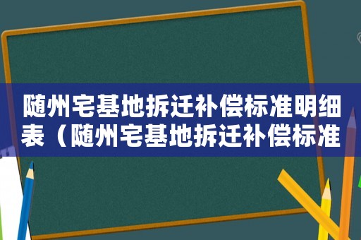 隨州宅基地拆遷補償標準明細表（隨州宅基地拆遷補償標準明細）