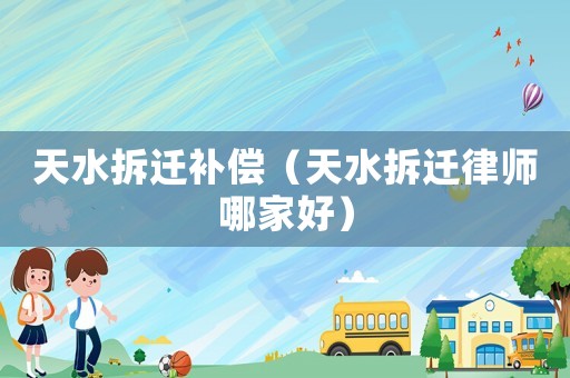 天水拆遷補償（天水拆遷律師哪家好）