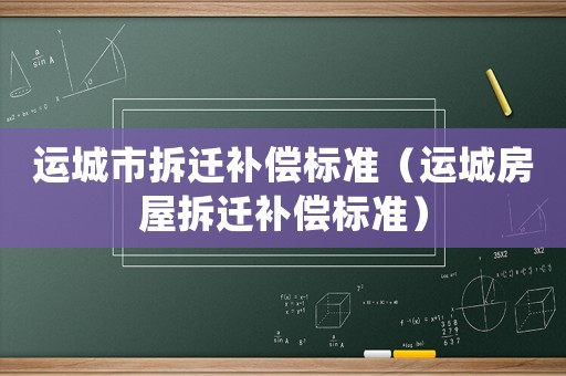 運城市拆遷補償標準（運城房屋拆遷補償標準）