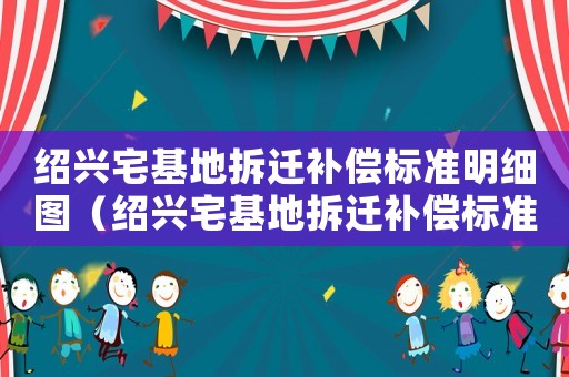 紹興宅基地拆遷補償標準明細圖（紹興宅基地拆遷補償標準明細）