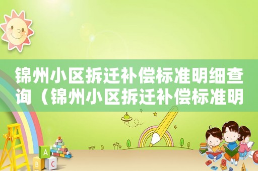 錦州小區(qū)拆遷補(bǔ)償標(biāo)準(zhǔn)明細(xì)查詢(xún)（錦州小區(qū)拆遷補(bǔ)償標(biāo)準(zhǔn)明細(xì)）