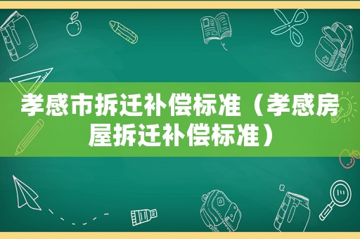 孝感市拆遷補償標準（孝感房屋拆遷補償標準）