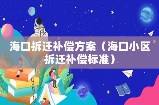 海口拆遷補償方案（海口小區(qū)拆遷補償標準）