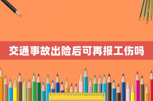 交通事故出險后可再報工傷嗎