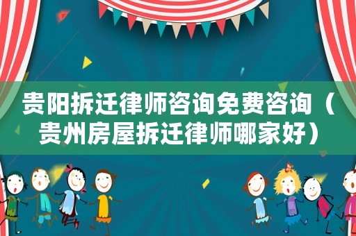 貴陽拆遷律師咨詢免費咨詢（貴州房屋拆遷律師哪家好）