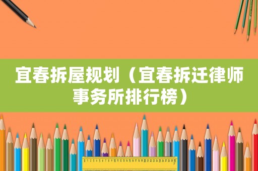 宜春拆屋規(guī)劃（宜春拆遷律師事務(wù)所排行榜）