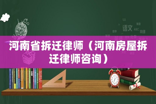 河南省拆遷律師（河南房屋拆遷律師咨詢）