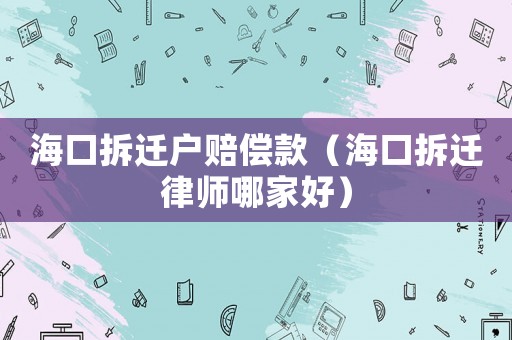 ?？诓疬w戶賠償款（海口拆遷律師哪家好）