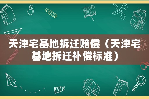 天津宅基地拆遷賠償（天津宅基地拆遷補償標準）