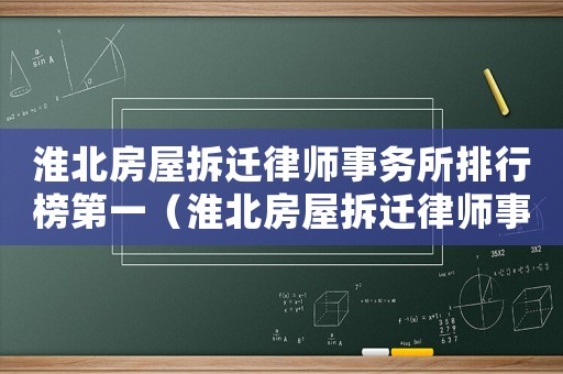 淮北房屋拆遷律師事務(wù)所排行榜第一（淮北房屋拆遷律師事務(wù)所排行榜）